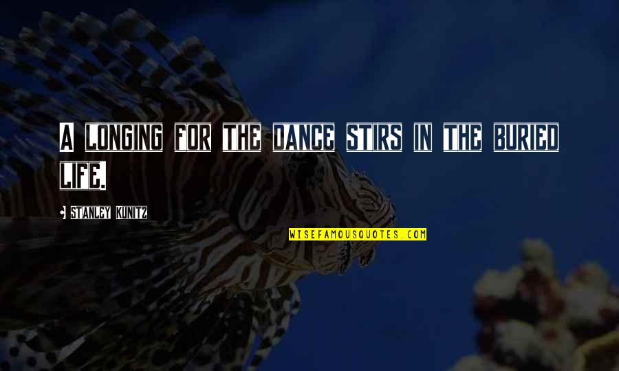 Buried Life Quotes By Stanley Kunitz: A longing for the dance stirs in the