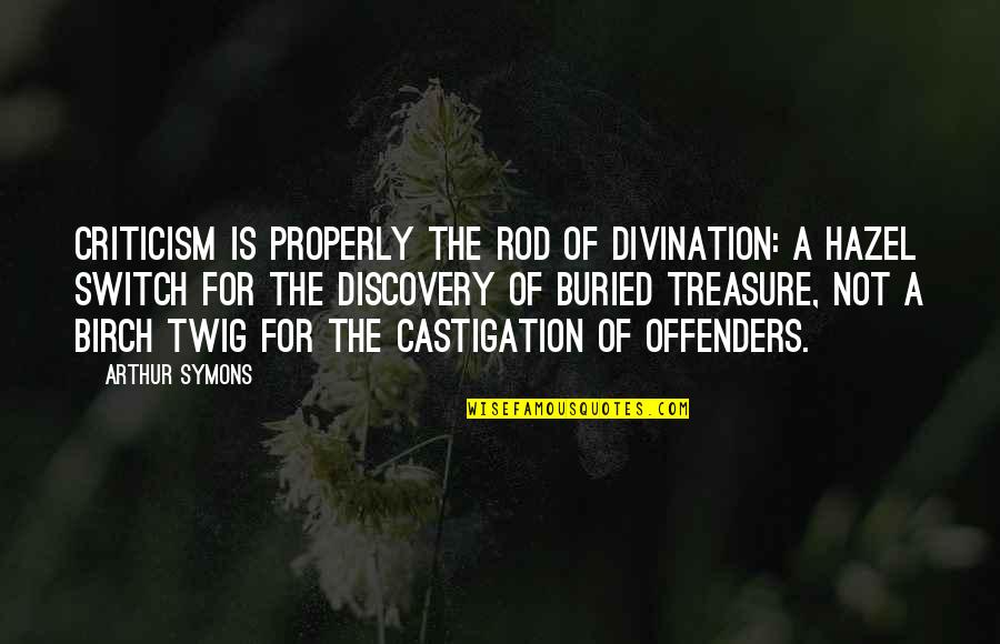 Buried Treasure Quotes By Arthur Symons: Criticism is properly the rod of divination: a