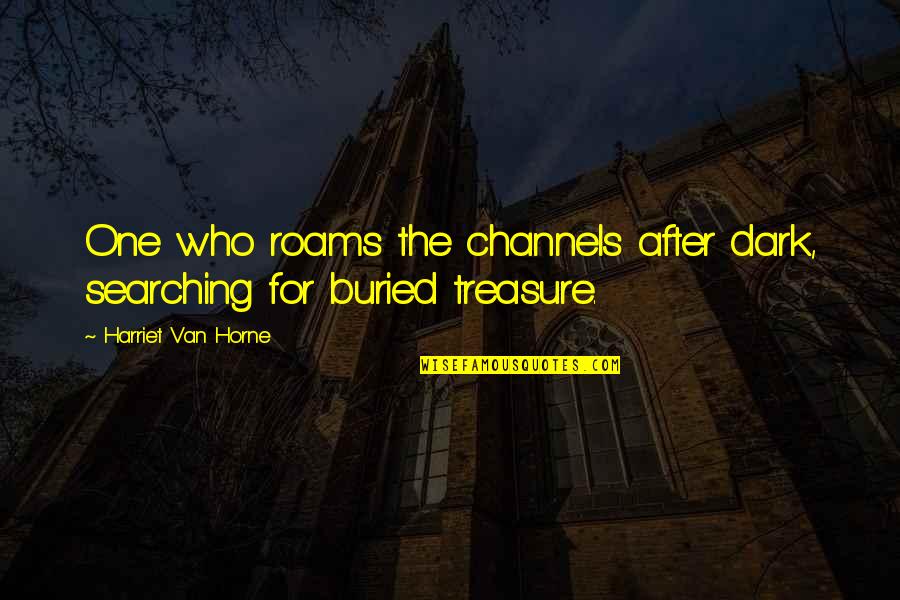 Buried Treasure Quotes By Harriet Van Horne: One who roams the channels after dark, searching