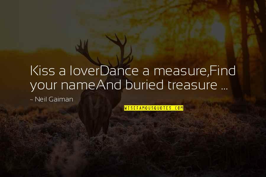 Buried Treasure Quotes By Neil Gaiman: Kiss a loverDance a measure,Find your nameAnd buried