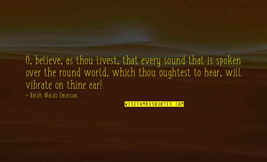 Buried Treasure Quotes By Ralph Waldo Emerson: O, believe, as thou livest, that every sound