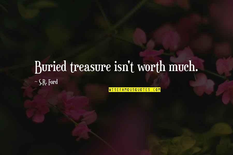 Buried Treasure Quotes By S.R. Ford: Buried treasure isn't worth much.