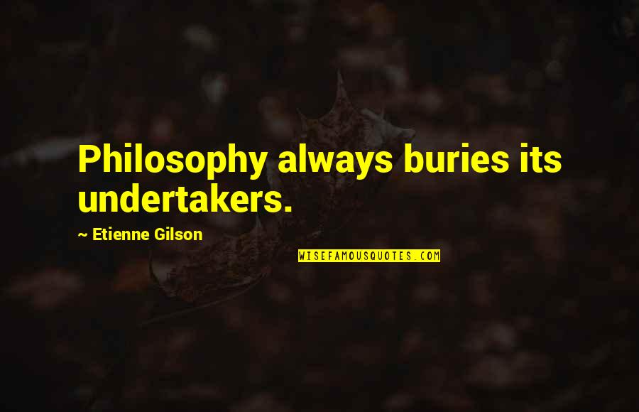 Buries Quotes By Etienne Gilson: Philosophy always buries its undertakers. Buries Quotes By Etienne Gilson: Philosophy always buries its undertakers.