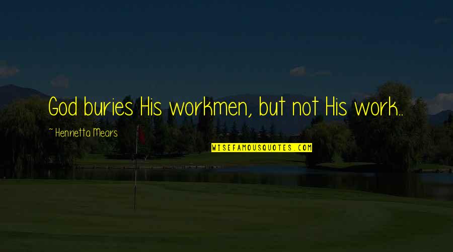 Buries Quotes By Henrietta Mears: God buries His workmen, but not His work.. Buries Quotes By Henrietta Mears: God buries His workmen, but not His work..
