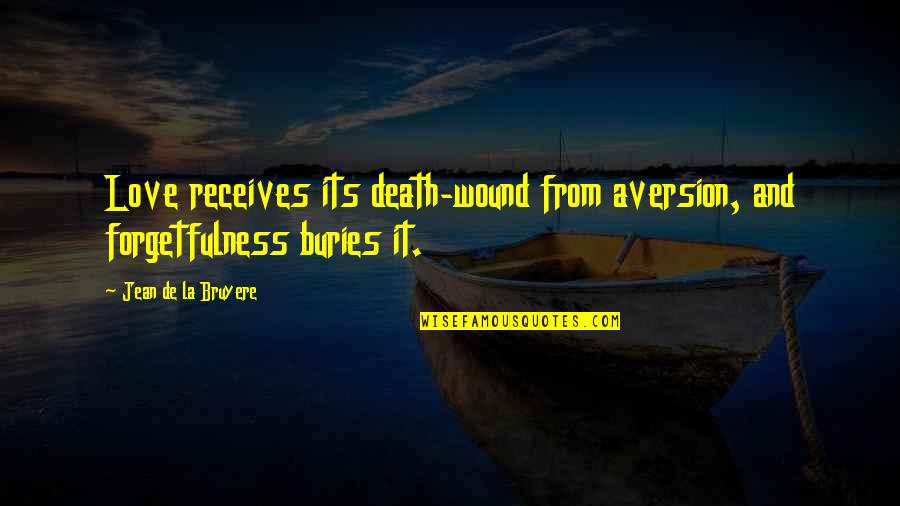 Buries Quotes By Jean De La Bruyere: Love receives its death-wound from aversion, and forgetfulness Buries Quotes By Jean De La Bruyere: Love receives its death-wound from aversion, and forgetfulness