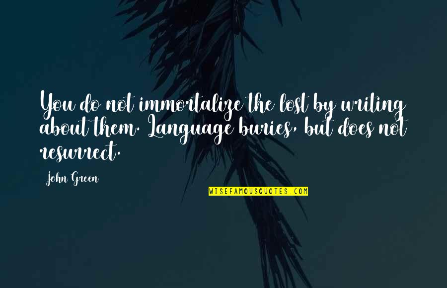 Buries Quotes By John Green: You do not immortalize the lost by writing Buries Quotes By John Green: You do not immortalize the lost by writing