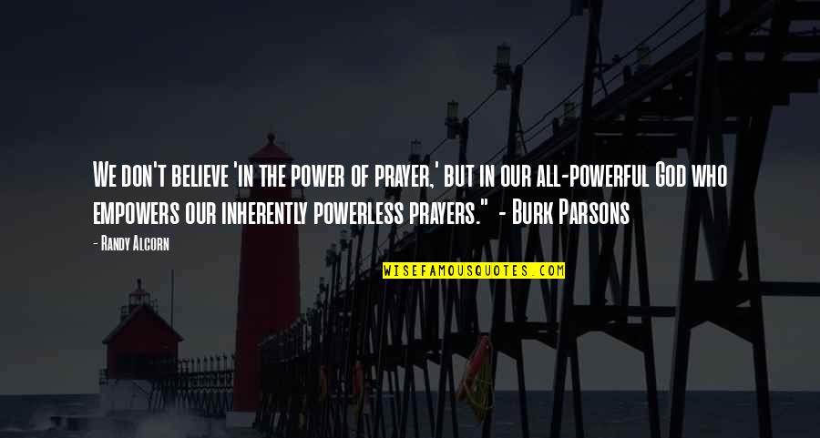 Burk Parsons Quotes By Randy Alcorn: We don't believe 'in the power of prayer,'