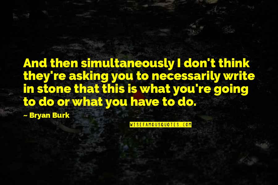 Burk Quotes By Bryan Burk: And then simultaneously I don't think they're asking