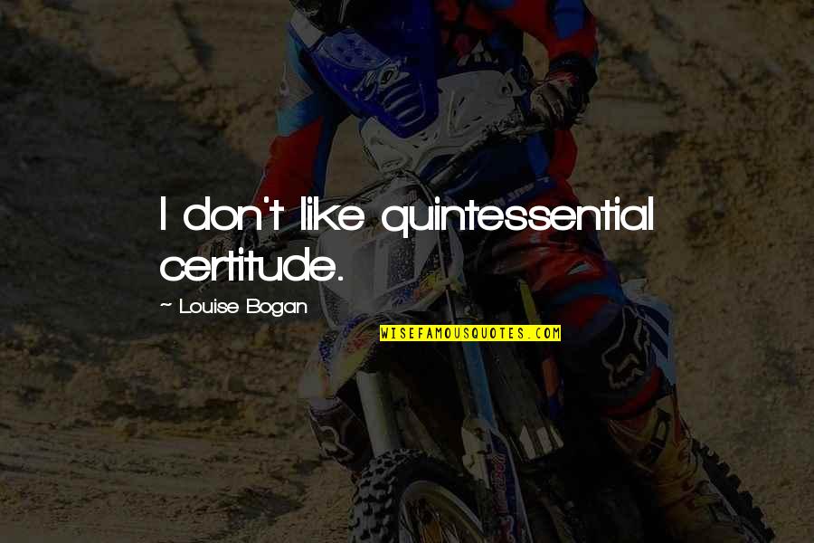 Burk Quotes By Louise Bogan: I don't like quintessential certitude.