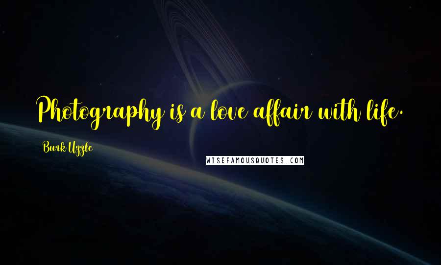 Burk Uzzle quotes: Photography is a love affair with life.