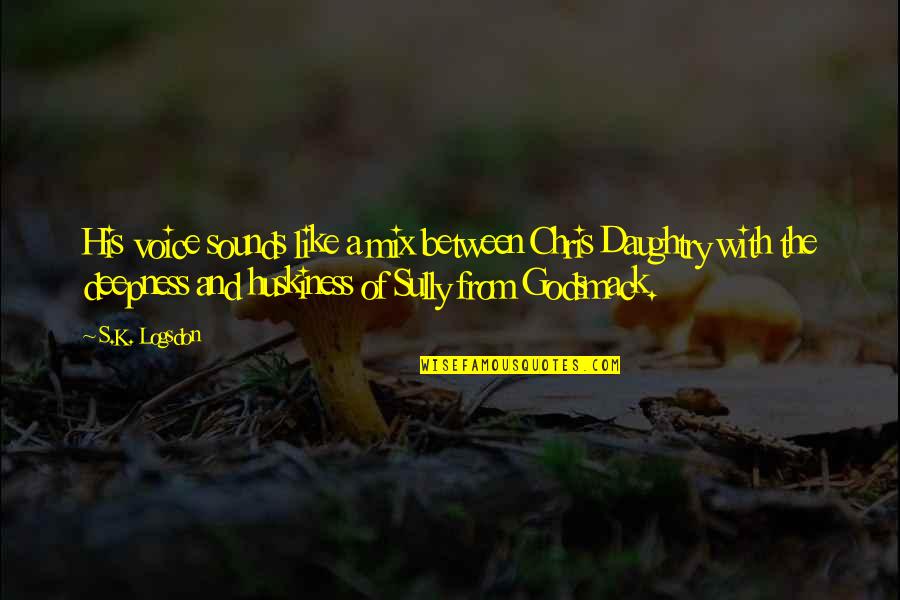 Burkandeea Quotes By S.K. Logsdon: His voice sounds like a mix between Chris Burkandeea Quotes By S.K. Logsdon: His voice sounds like a mix between Chris