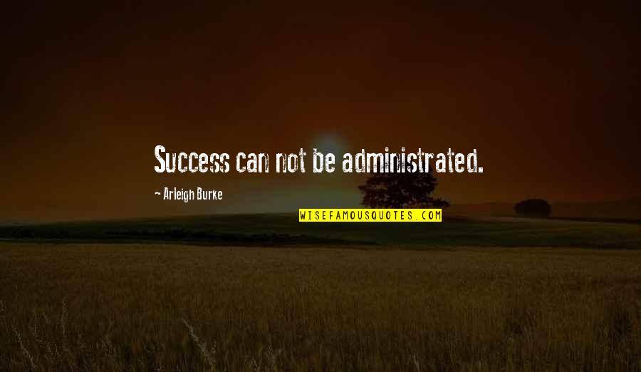 Burke Quotes By Arleigh Burke: Success can not be administrated.