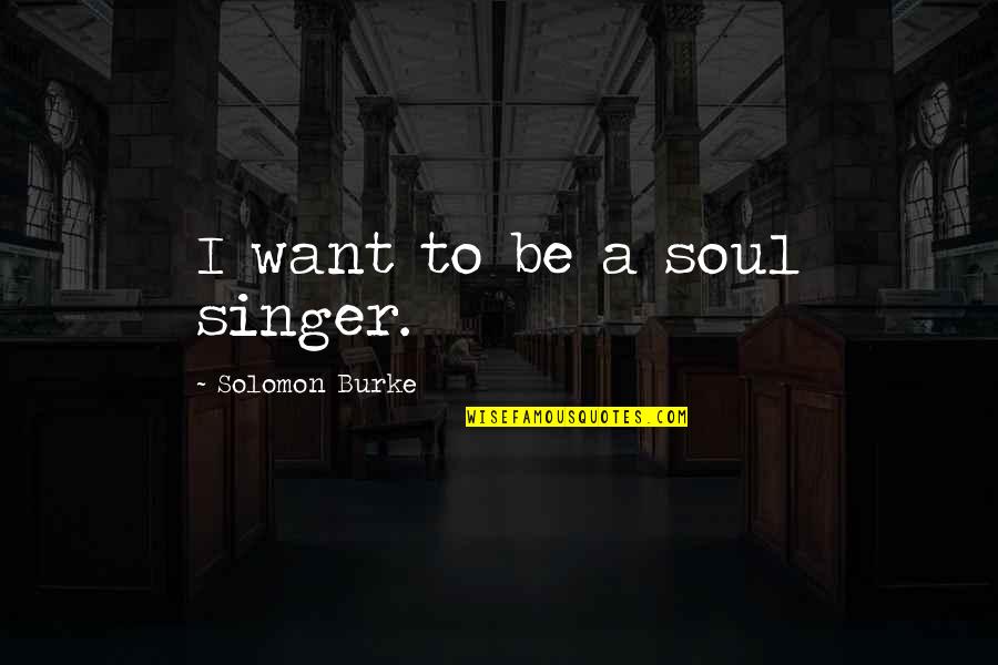 Burke Quotes By Solomon Burke: I want to be a soul singer.