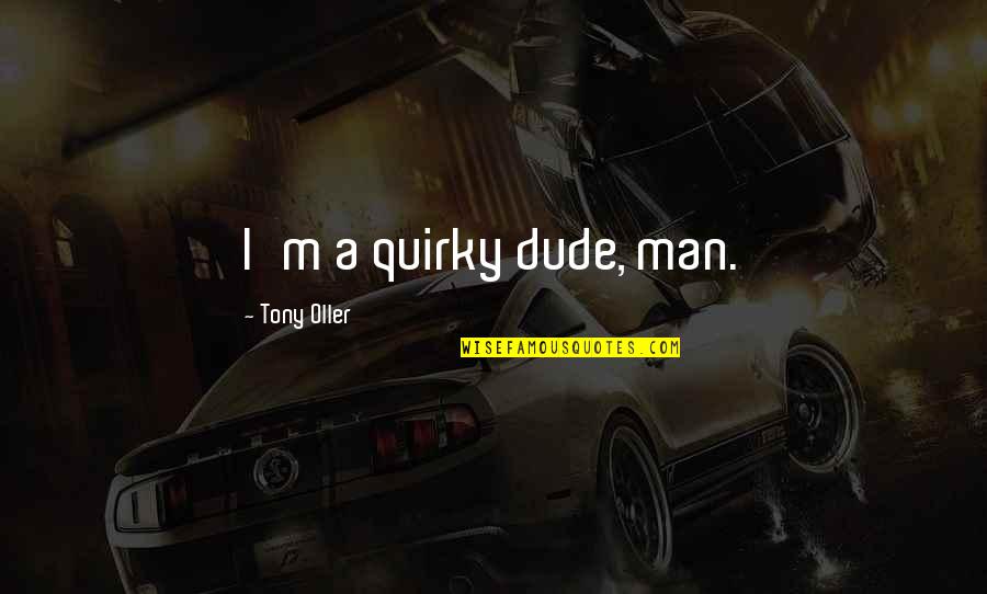 Burkell Quotes By Tony Oller: I'm a quirky dude, man. Burkell Quotes By Tony Oller: I'm a quirky dude, man.