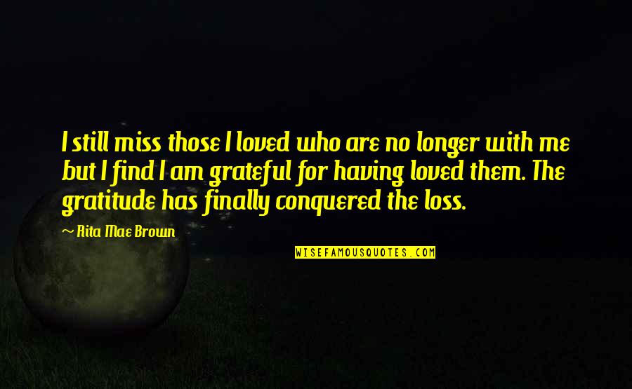 Burkhard Driest Quotes By Rita Mae Brown: I still miss those I loved who are