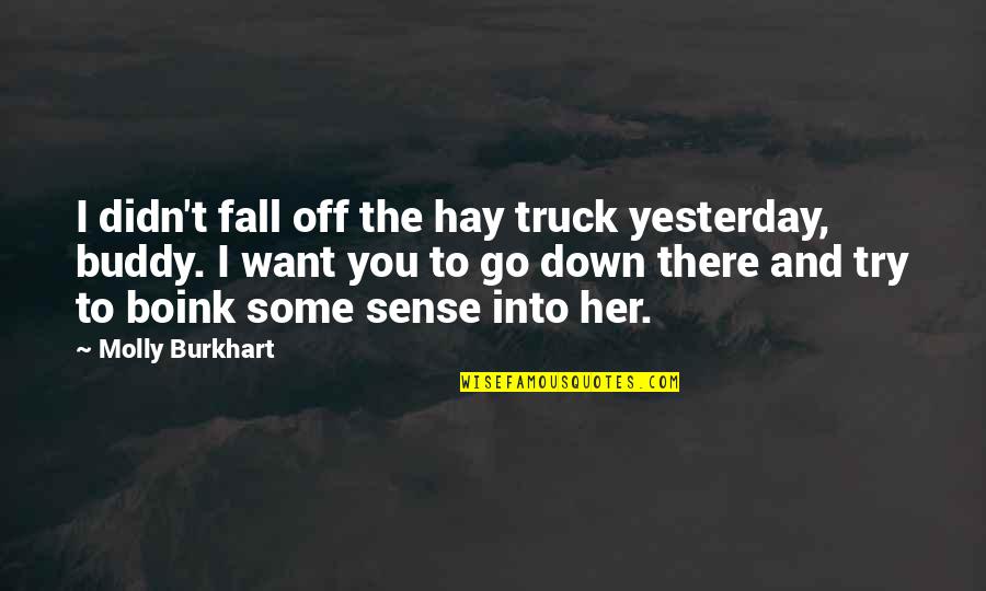 Burkhart Quotes By Molly Burkhart: I didn't fall off the hay truck yesterday,