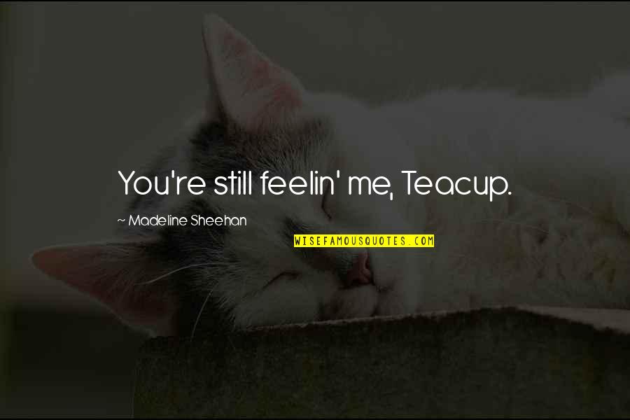 Burkholders Fabrics Quotes By Madeline Sheehan: You're still feelin' me, Teacup.