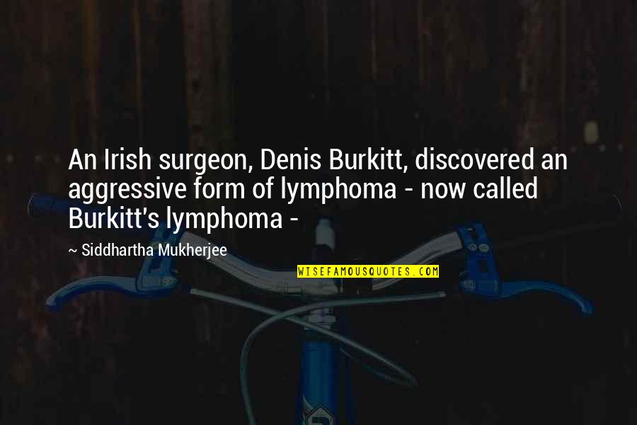 Burkitt's Quotes By Siddhartha Mukherjee: An Irish surgeon, Denis Burkitt, discovered an aggressive