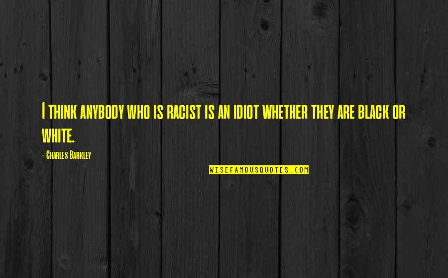 Burkleo Home Quotes By Charles Barkley: I think anybody who is racist is an