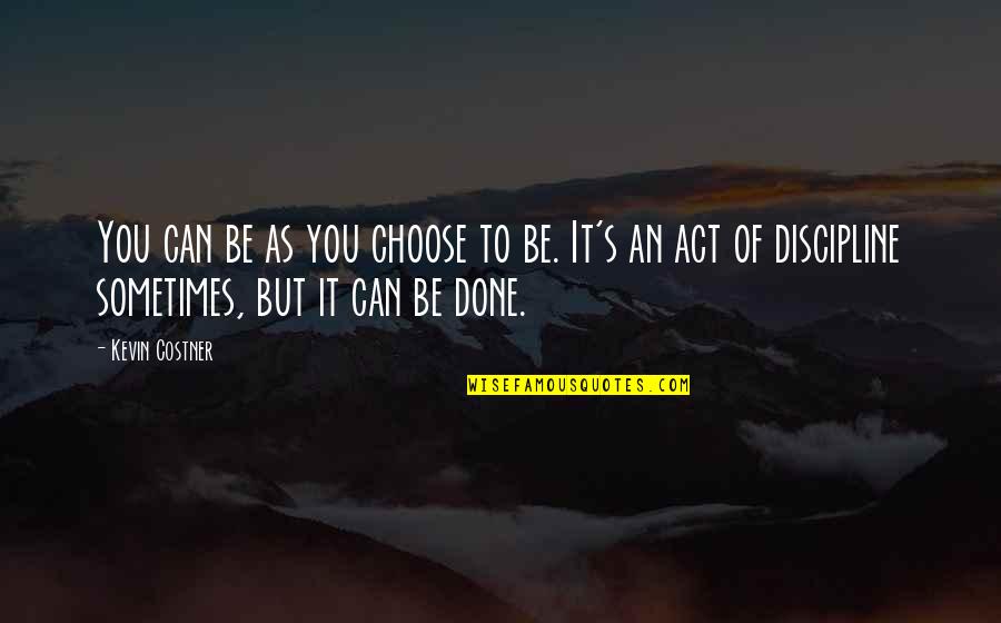 Burkowsky Poems Quotes By Kevin Costner: You can be as you choose to be. Burkowsky Poems Quotes By Kevin Costner: You can be as you choose to be.