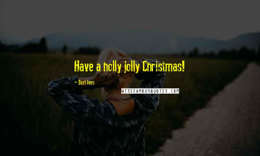 Burl Ives quotes: Have a holly jolly Christmas!