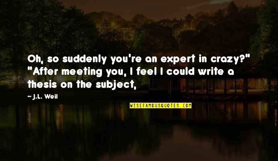 Burlando Joven Quotes By J.L. Weil: Oh, so suddenly you're an expert in crazy?"