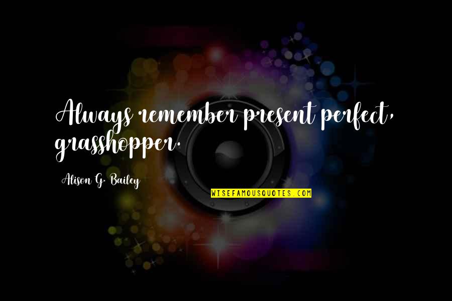 Burlar Magic Quotes By Alison G. Bailey: Always remember present perfect, grasshopper.