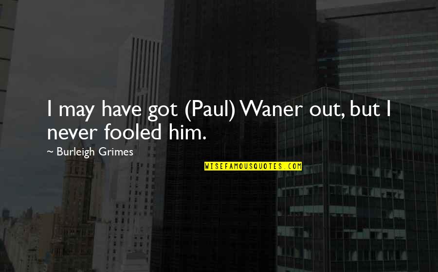 Burleigh Quotes By Burleigh Grimes: I may have got (Paul) Waner out, but