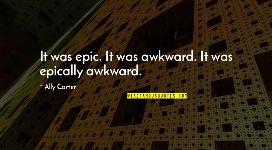 Burlesque Dancers Quotes By Ally Carter: It was epic. It was awkward. It was