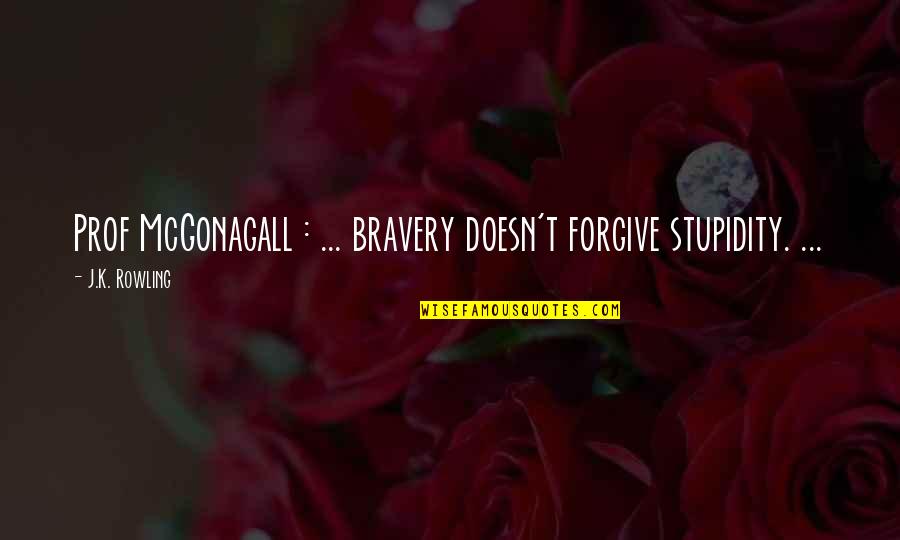 Burlesquer Quotes By J.K. Rowling: Prof McGonagall : ... bravery doesn't forgive stupidity.