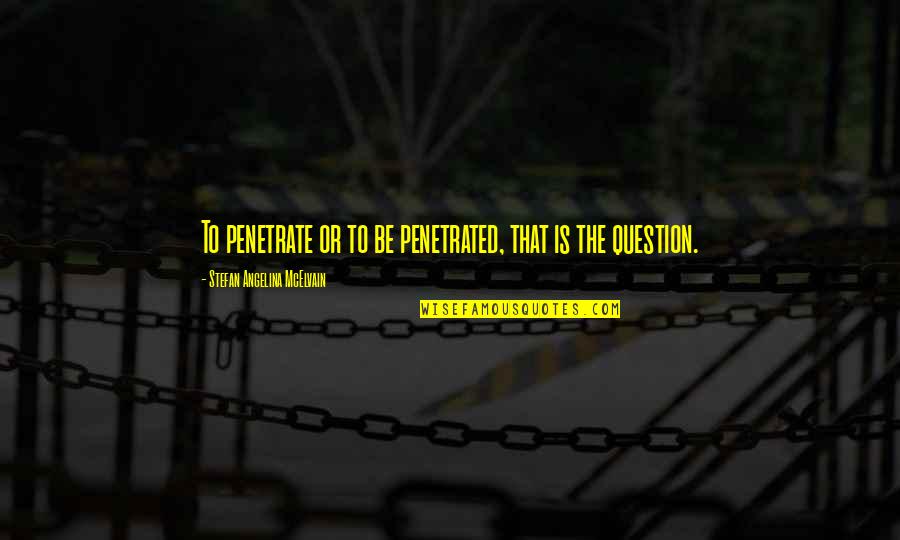 Burlews Keyport Quotes By Stefan Angelina McElvain: To penetrate or to be penetrated, that is