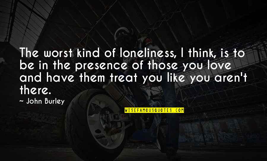 Burley's Quotes By John Burley: The worst kind of loneliness, I think, is