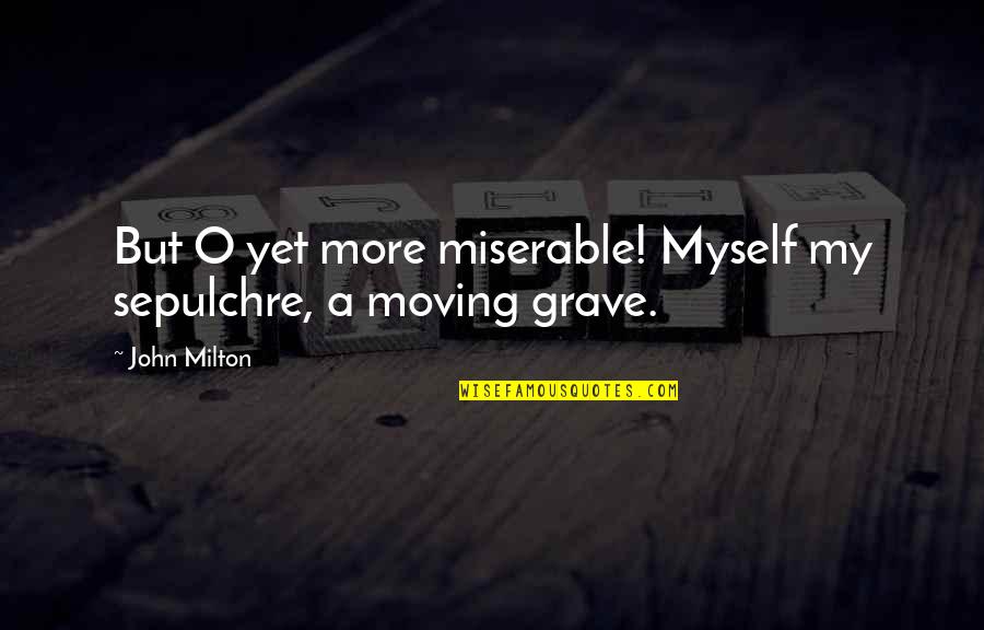 Burly Man Quotes By John Milton: But O yet more miserable! Myself my sepulchre,