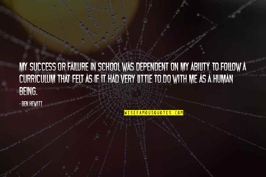Burmannii Quotes By Ben Hewitt: My success or failure in school was dependent Burmannii Quotes By Ben Hewitt: My success or failure in school was dependent