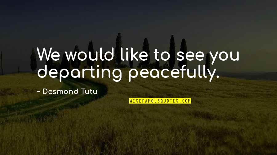 Burmsong Quotes By Desmond Tutu: We would like to see you departing peacefully.