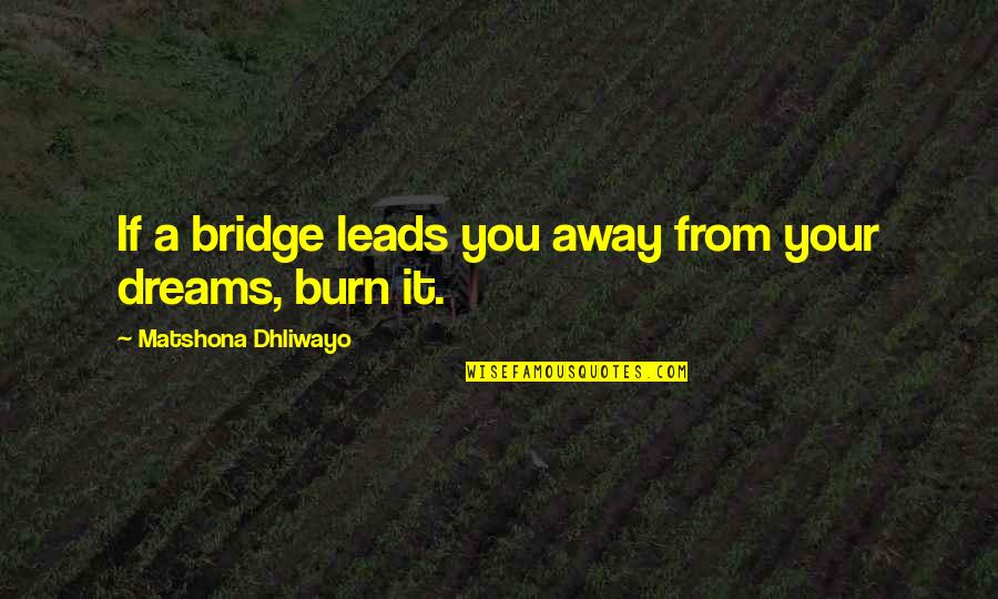 Burn A Bridge Quotes By Matshona Dhliwayo: If a bridge leads you away from your