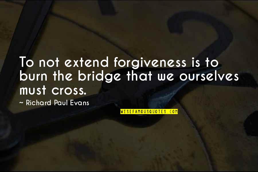 Burn A Bridge Quotes By Richard Paul Evans: To not extend forgiveness is to burn the