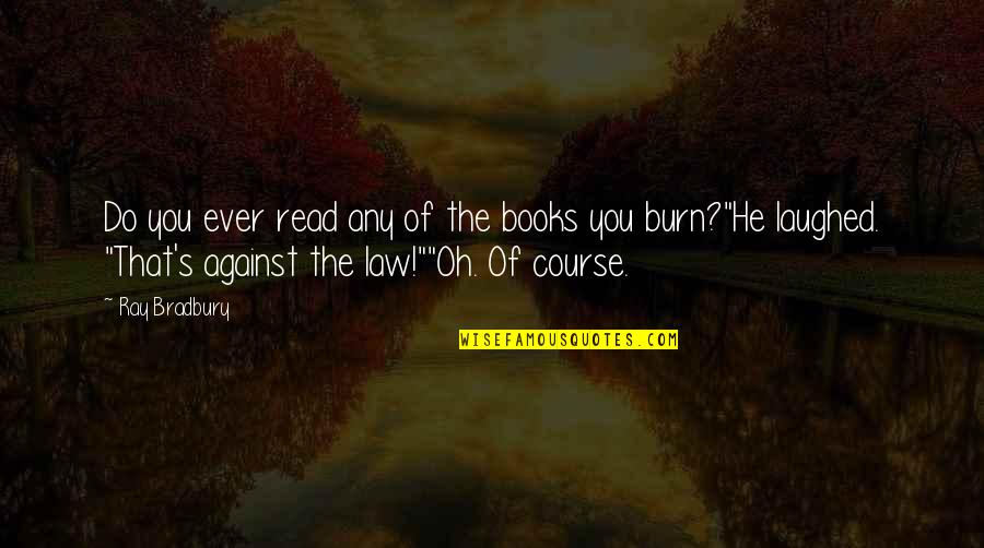 Burn Books Quotes By Ray Bradbury: Do you ever read any of the books