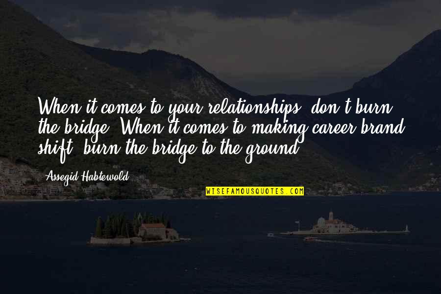 Burn Bridge Quotes By Assegid Habtewold: When it comes to your relationships, don't burn