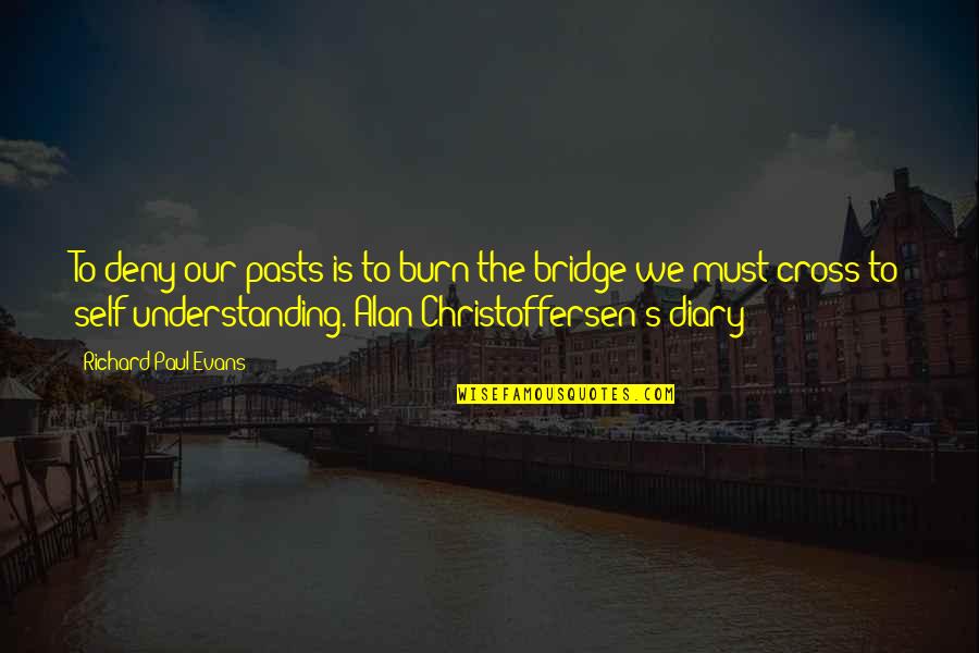 Burn Bridge Quotes By Richard Paul Evans: To deny our pasts is to burn the Burn Bridge Quotes By Richard Paul Evans: To deny our pasts is to burn the