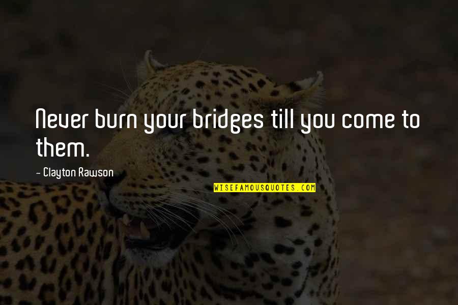 Burn Bridges Quotes By Clayton Rawson: Never burn your bridges till you come to