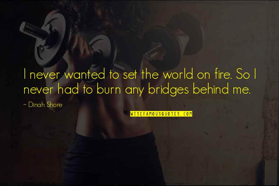Burn Bridges Quotes By Dinah Shore: I never wanted to set the world on