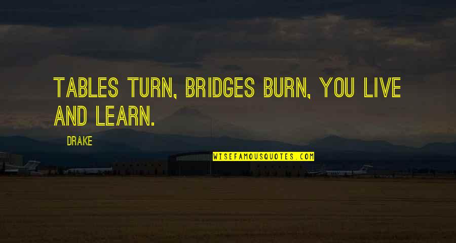 Burn Bridges Quotes By Drake: Tables turn, bridges burn, you live and learn.