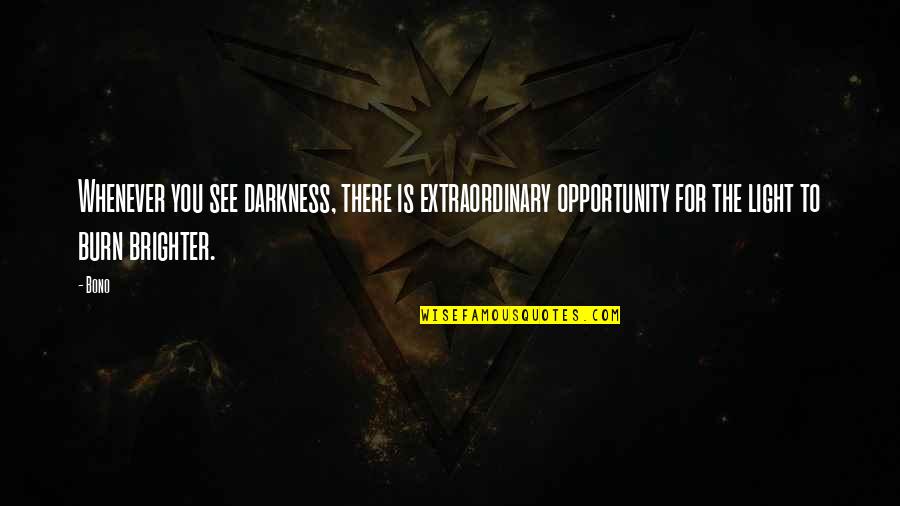Burn Brighter Quotes By Bono: Whenever you see darkness, there is extraordinary opportunity Burn Brighter Quotes By Bono: Whenever you see darkness, there is extraordinary opportunity