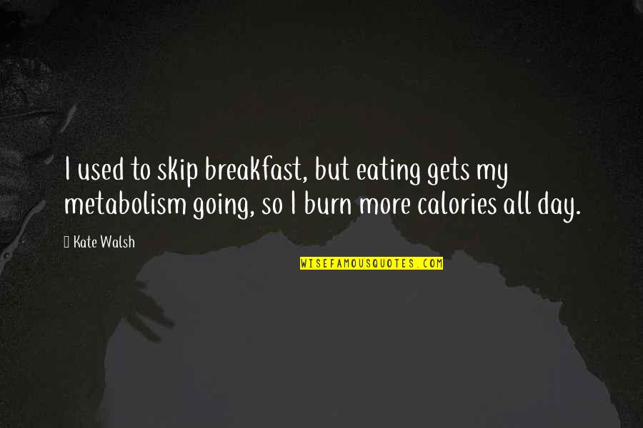 Burn Calories Quotes By Kate Walsh: I used to skip breakfast, but eating gets
