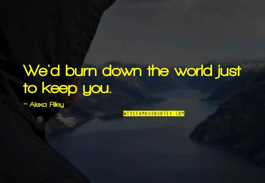 Burn Down The World Quotes By Alexa Riley: We'd burn down the world just to keep