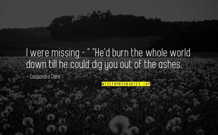 Burn Down The World Quotes By Cassandra Clare: I were missing - " "He'd burn the