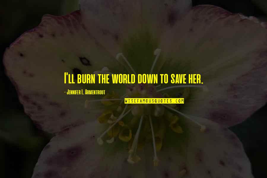Burn Down The World Quotes By Jennifer L. Armentrout: I'll burn the world down to save her.