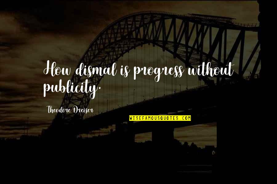 Burn Down The World Quotes By Theodore Dreiser: How dismal is progress without publicity.