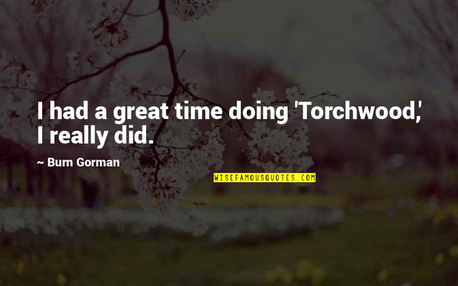 Burn Gorman Quotes By Burn Gorman: I had a great time doing 'Torchwood,' I